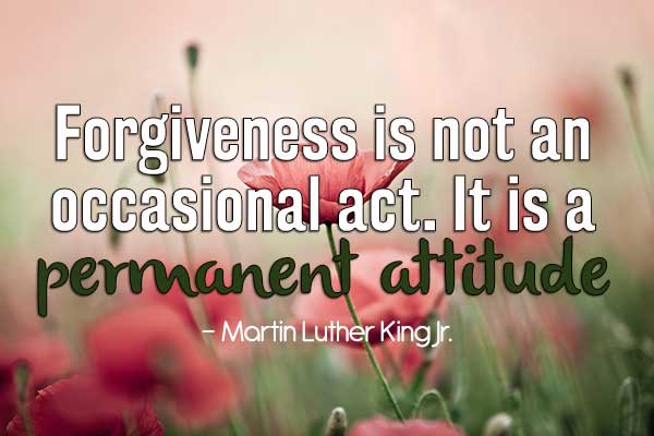 Forgiveness is not an occasional act. It is a permanent attitude.