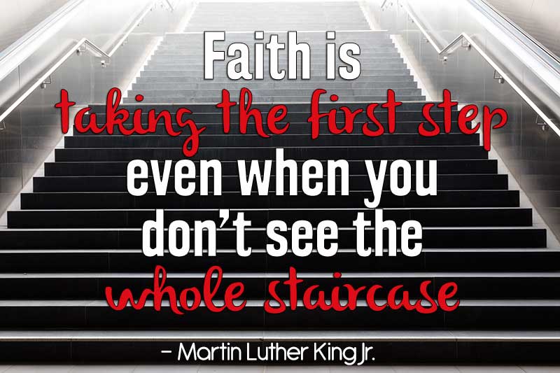 Faith is taking the first step even when you don’t see the whole staircase