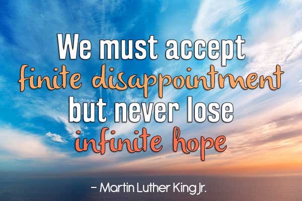 We must accept finite disappointment, but never lose infinite hope