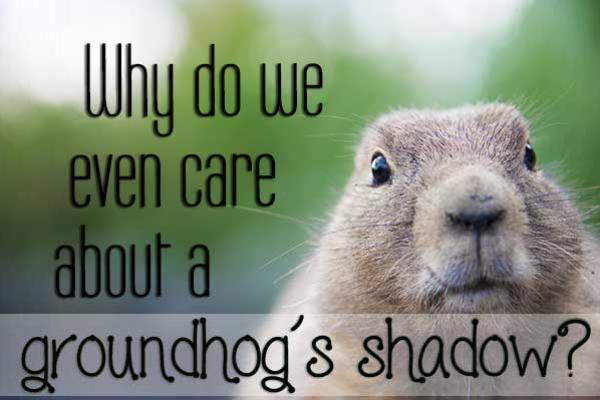 Why do we even care about a groundhog's shadow