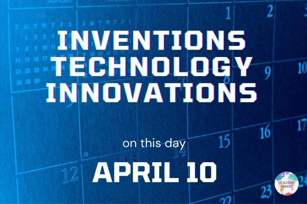Inventions, Innovations & Technology on This Day: April 10