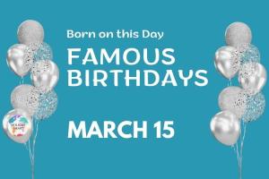 Famous Birthdays: March 15
