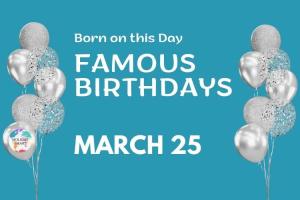 Famous Birthdays: March 25