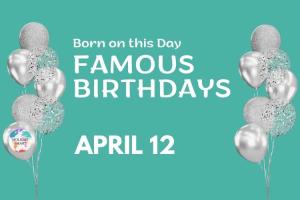 Famous Birthdays: April 12