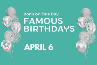 Famous Birthdays: April 6