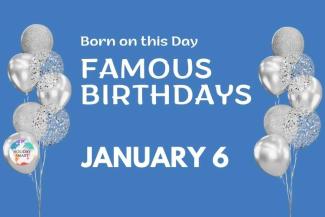 Famous Birthdays: January 6